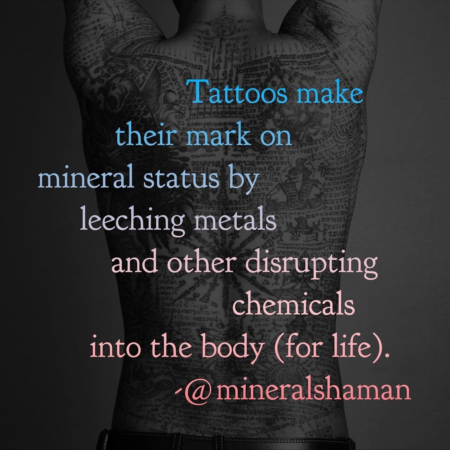A tattooed back in black and white, with the words: Tattoos make their mark on mineral status by leeching metals and other disrupting chemicals into the body, for life.